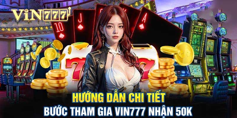 hướng dẫn chi tiết vin777 nhận 50k