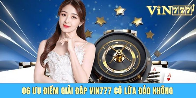 06 ưu điểm giải đáp Vin777 có lừa đảo không