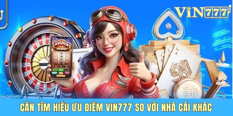 Cần tìm hiểu ưu điểm Vin777 so với nhà cái khác