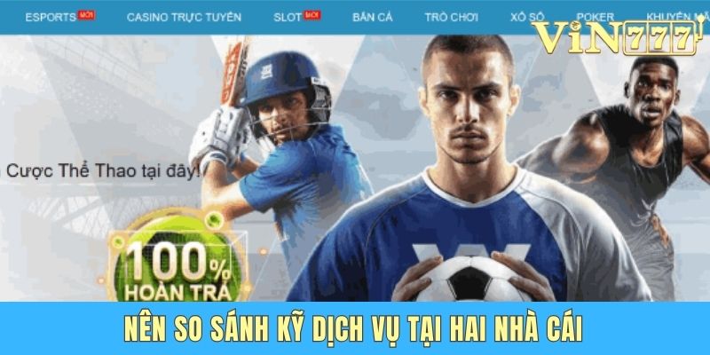Nên so sánh kỹ dịch vụ tại hai nhà cái