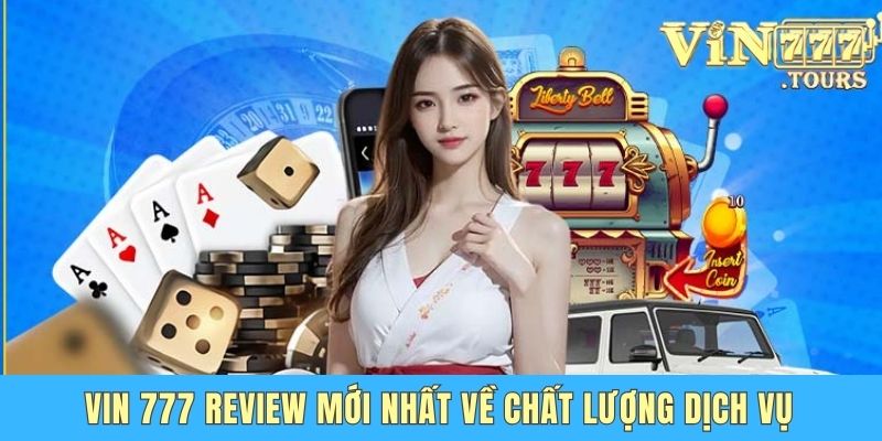 Vin 777 review mới nhất về chất lượng dịch vụ